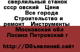 сверлильный станок. ссср-овский › Цена ­ 8 000 - Все города Строительство и ремонт » Инструменты   . Московская обл.,Лосино-Петровский г.